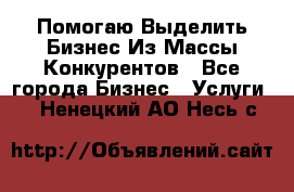  Помогаю Выделить Бизнес Из Массы Конкурентов - Все города Бизнес » Услуги   . Ненецкий АО,Несь с.